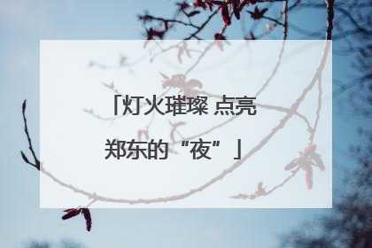 灯火璀璨 点亮郑东的“夜”
